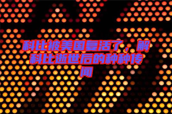 科比被美國復(fù)活了，解科比逝世后的種種傳聞