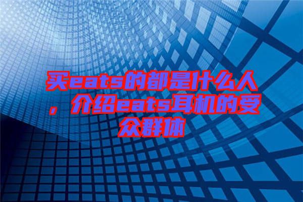 買(mǎi)eats的都是什么人，介紹eats耳機(jī)的受眾群體