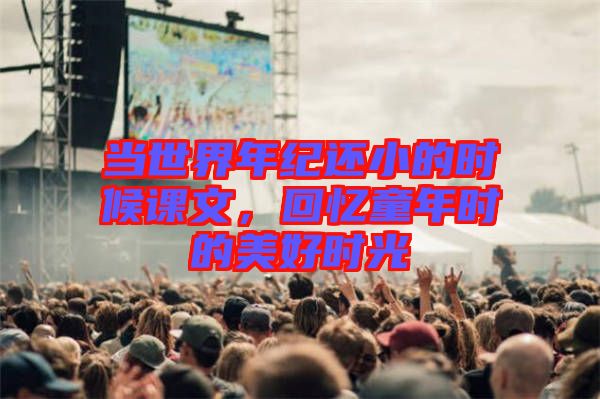當(dāng)世界年紀(jì)還小的時(shí)候課文，回憶童年時(shí)的美好時(shí)光