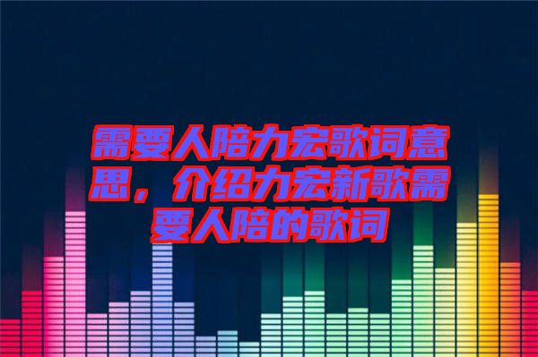 需要人陪力宏歌詞意思，介紹力宏新歌需要人陪的歌詞