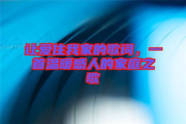 讓愛(ài)住我家的歌詞，一首溫暖感人的家庭之歌