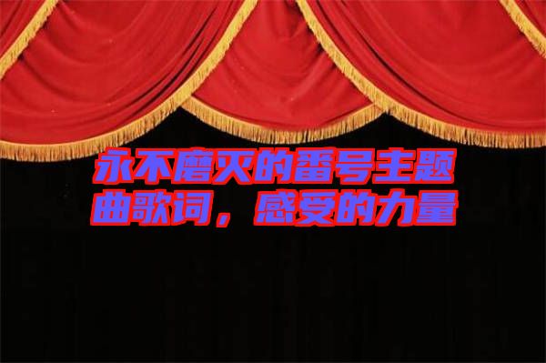永不磨滅的番號(hào)主題曲歌詞，感受的力量
