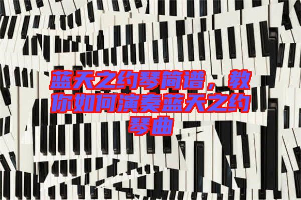 藍天之約琴簡譜，教你如何演奏藍天之約琴曲