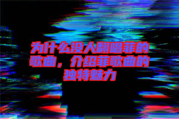 為什么沒人翻唱菲的歌曲，介紹菲歌曲的獨(dú)特魅力