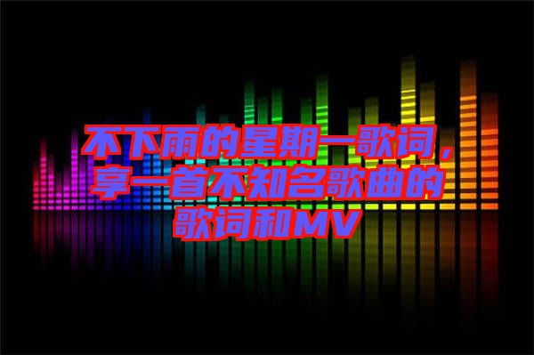 不下雨的星期一歌詞，享一首不知名歌曲的歌詞和MV
