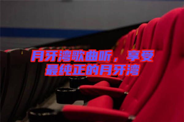 月牙灣歌曲聽(tīng)，享受最純正的月牙灣