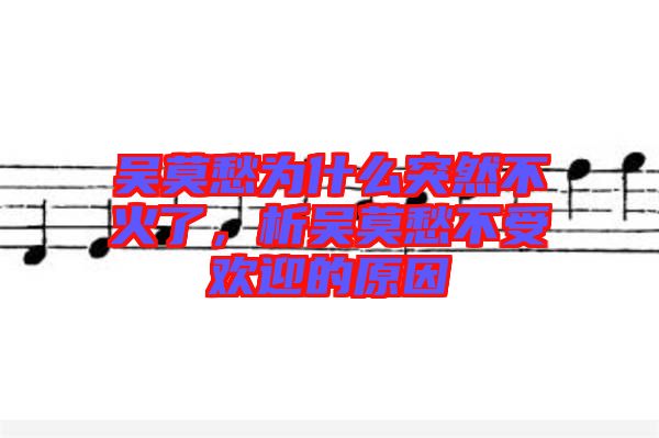 吳莫愁為什么突然不火了，析吳莫愁不受歡迎的原因