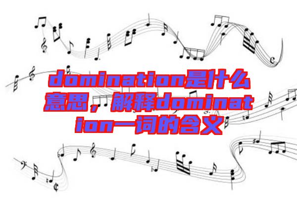 domination是什么意思，解釋domination一詞的含義