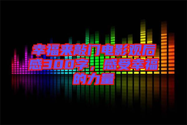 幸福來(lái)敲門(mén)電影觀后感300字，感受幸福的力量