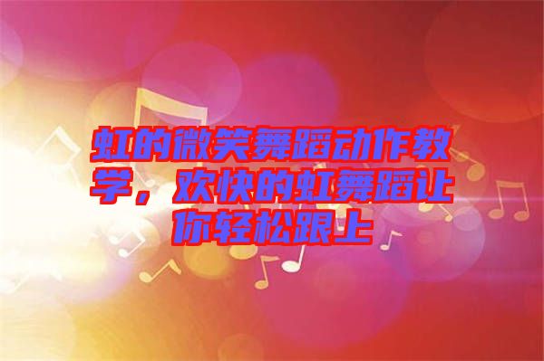 虹的微笑舞蹈動作教學(xué)，歡快的虹舞蹈讓你輕松跟上