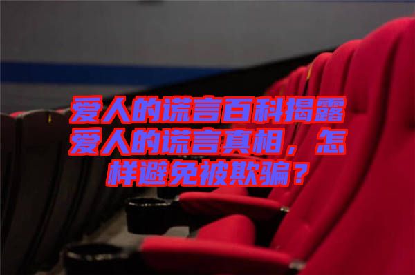 愛人的謊言百科揭露愛人的謊言真相，怎樣避免被欺騙？