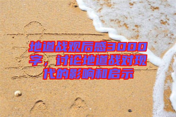 地道戰(zhàn)觀后感3000字，討論地道戰(zhàn)對(duì)現(xiàn)代的影響和啟示