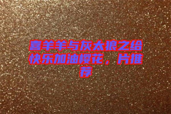 喜羊羊與灰太狼之給快樂加油櫻花，片推薦