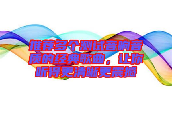推薦多個測試音響音質(zhì)的經(jīng)典歌曲，讓你聽得更清晰更震撼