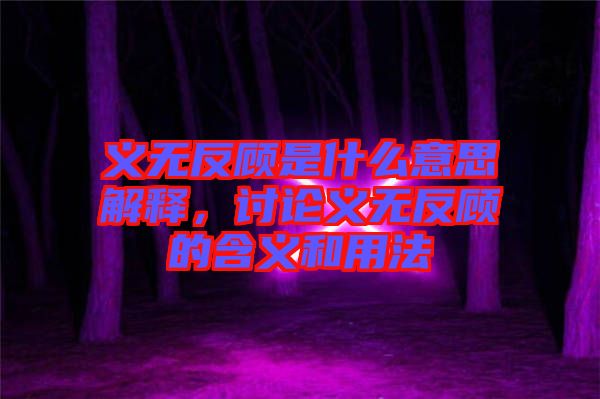 義無反顧是什么意思解釋，討論義無反顧的含義和用法