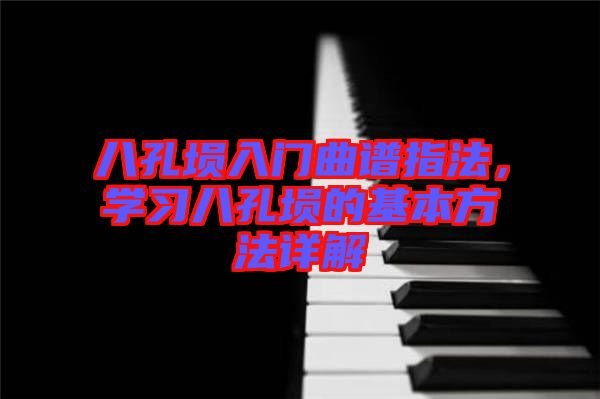 八孔塤入門曲譜指法，學(xué)習(xí)八孔塤的基本方法詳解