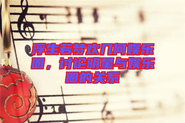浮生若夢(mèng)歡幾何娛樂圈，討論明星與娛樂圈的關(guān)系