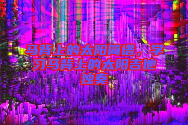 馬背上的太陽簡譜，學習馬背上的太陽吉他獨奏
