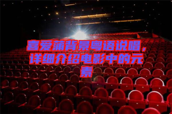 喜愛蒲背景粵語說唱，詳細介紹電影中的元素