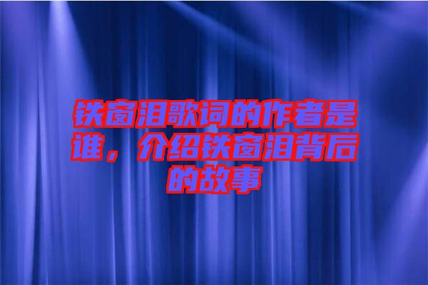 鐵窗淚歌詞的作者是誰(shuí)，介紹鐵窗淚背后的故事
