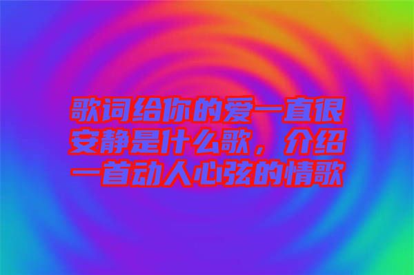歌詞給你的愛一直很安靜是什么歌，介紹一首動(dòng)人心弦的情歌