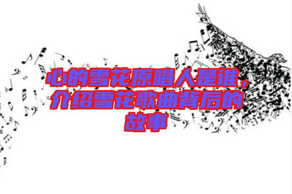 心的雪花原唱人是誰，介紹雪花歌曲背后的故事