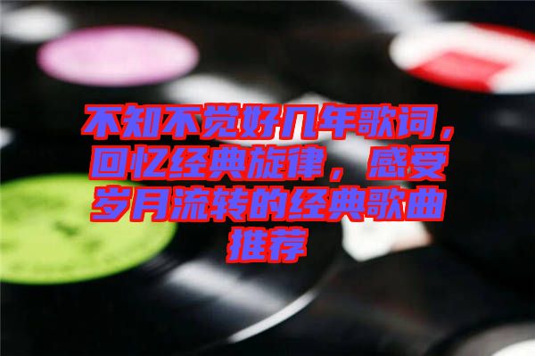 不知不覺好幾年歌詞，回憶經(jīng)典旋律，感受歲月流轉(zhuǎn)的經(jīng)典歌曲推薦
