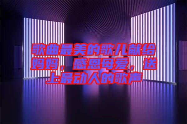 歌曲最美的歌兒獻(xiàn)給媽媽，感恩母愛，送上最動(dòng)人的歌聲