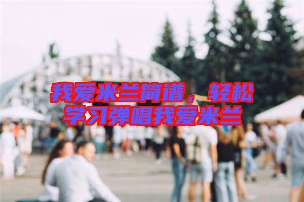 我愛(ài)米蘭簡(jiǎn)譜，輕松學(xué)習(xí)彈唱我愛(ài)米蘭