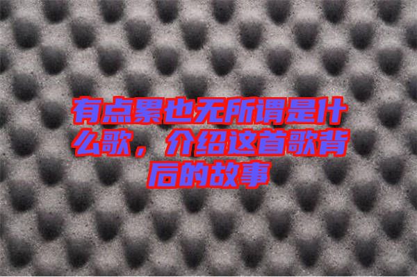 有點(diǎn)累也無所謂是什么歌，介紹這首歌背后的故事