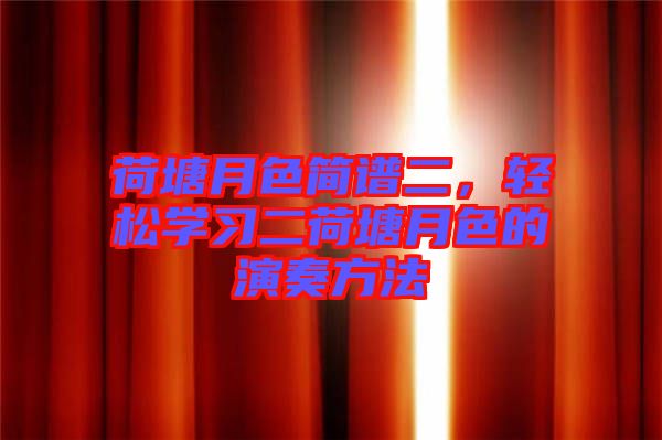 荷塘月色簡(jiǎn)譜二，輕松學(xué)習(xí)二荷塘月色的演奏方法