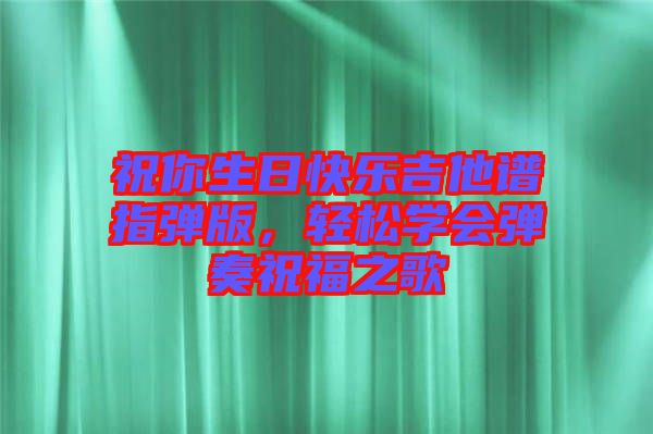 祝你生日快樂吉他譜指彈版，輕松學(xué)會(huì)彈奏祝福之歌