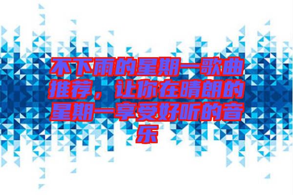 不下雨的星期一歌曲推薦，讓你在晴朗的星期一享受好聽的音樂