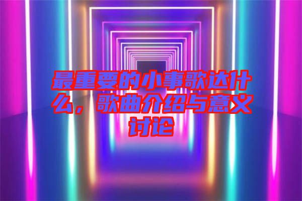 最重要的小事歌達(dá)什么，歌曲介紹與意義討論