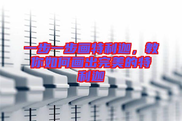 一步一步畫特利迦，教你如何畫出完美的特利迦