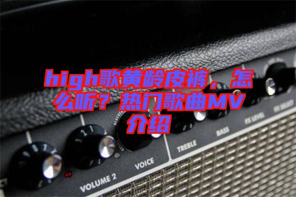 high歌黃齡皮褲，怎么聽？熱門歌曲MV介紹
