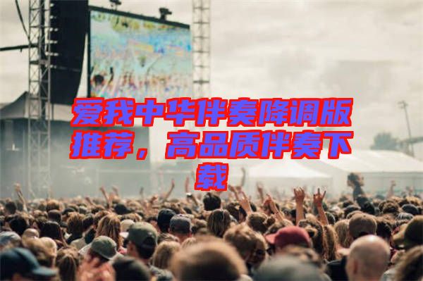 愛(ài)我中華伴奏降調(diào)版推薦，高品質(zhì)伴奏下載