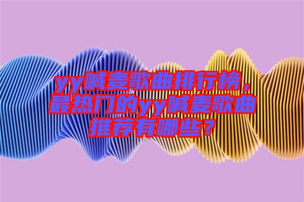 yy喊麥歌曲排行榜，最熱門(mén)的yy喊麥歌曲推薦有哪些？