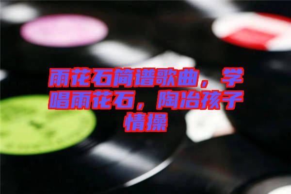 雨花石簡譜歌曲，學唱雨花石，陶冶孩子情操