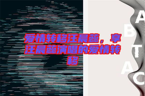 愛(ài)情轉(zhuǎn)移汪晨蕊，享汪晨蕊演唱的愛(ài)情轉(zhuǎn)移