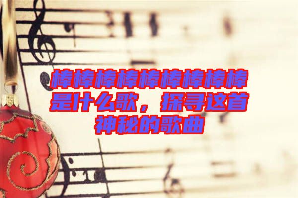 棒棒棒棒棒棒棒棒棒是什么歌，探尋這首神秘的歌曲