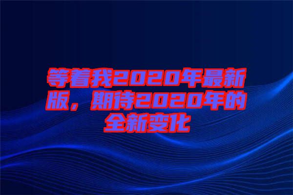 等著我2020年最新版，期待2020年的全新變化