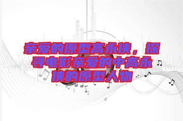親愛的原型高永俠，探尋電影親愛的中高永俠的原型人物