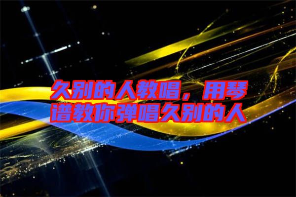 久別的人教唱，用琴譜教你彈唱久別的人