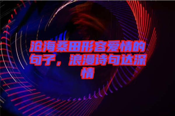 滄海桑田形容愛情的句子，浪漫詩句達深情