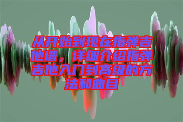 從開始到現(xiàn)在指彈吉他譜，詳細介紹指彈吉他入門到高級的方法和曲目