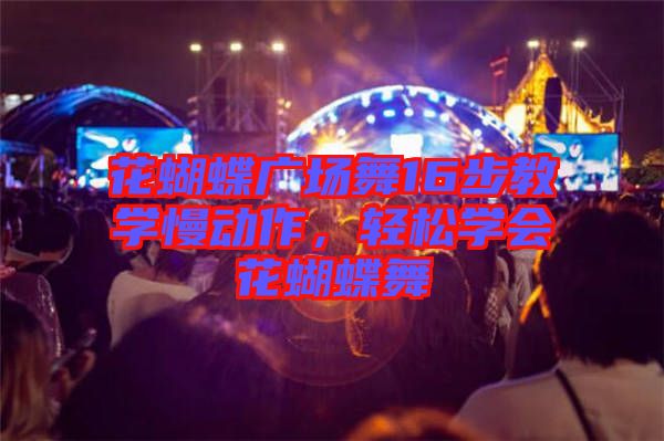 花蝴蝶廣場舞16步教學(xué)慢動作，輕松學(xué)會花蝴蝶舞