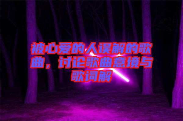 被心愛(ài)的人誤解的歌曲，討論歌曲意境與歌詞解