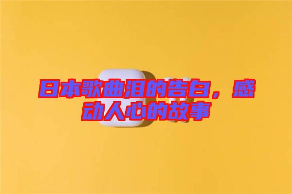 日本歌曲淚的告白，感動人心的故事