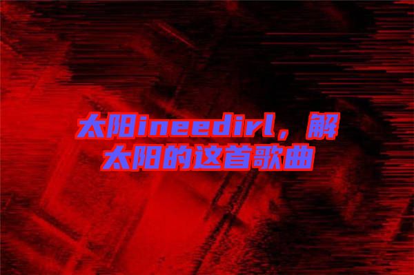 太陽ineedirl，解太陽的這首歌曲